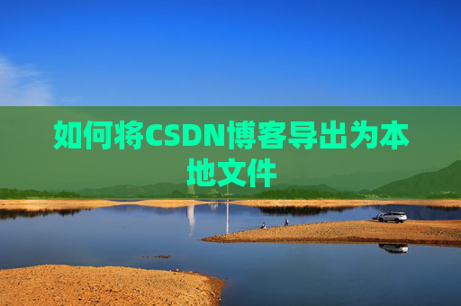 如何将CSDN博客导出为本地文件